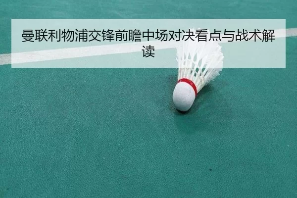 曼联利物浦交锋前瞻中场对决看点与战术解读